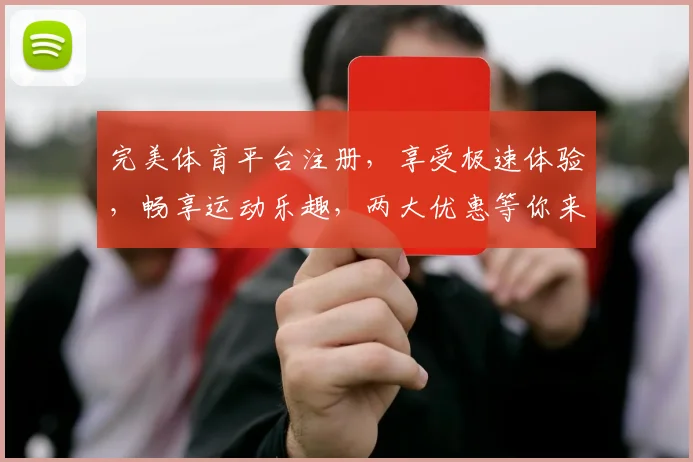 完美体育平台注册，享受极速体验，畅享运动乐趣，两大优惠等你来拿，立即加入
