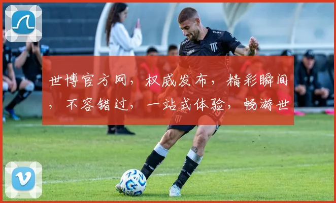 世博官方网，权威发布，精彩瞬间，不容错过，一站式体验，畅游世博盛宴