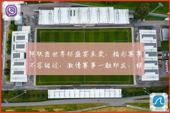 阿联酋世界杯盛宴来袭，精彩赛事不容错过，激情赛事一触即发，锁定精彩瞬间