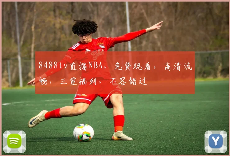 8488tv直播NBA，免费观看，高清流畅，三重福利，不容错过