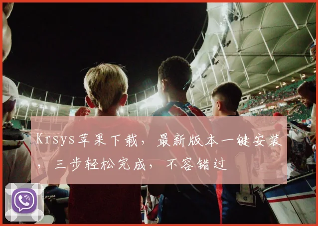 Krsys苹果下载，最新版本一键安装，三步轻松完成，不容错过