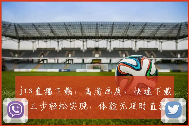 jrs直播下载，高清画质，快速下载，三步轻松实现，体验无延时直播