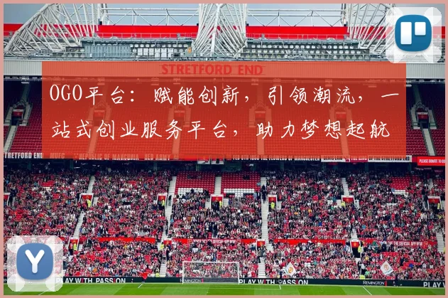 OGO平台：赋能创新，引领潮流，一站式创业服务平台，助力梦想起航，成就未来