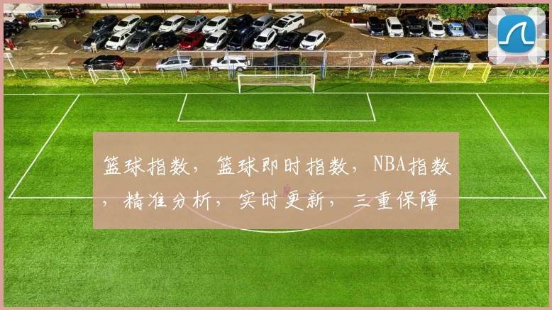 篮球指数，篮球即时指数，NBA指数，精准分析，实时更新，三重保障，全面解读