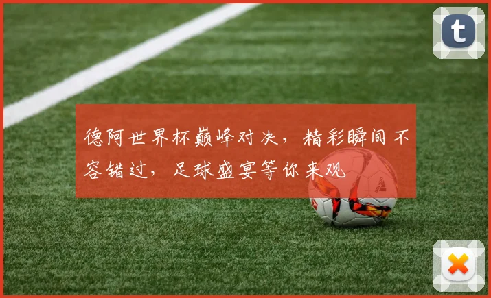 德阿世界杯巅峰对决，精彩瞬间不容错过，足球盛宴等你来观
