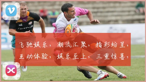 飞驰娱乐，潮流汇聚，精彩纷呈，互动体验，娱乐至上，三重惊喜，不容错过